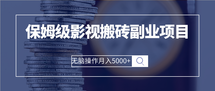 【第2967期】保姆级影视搬砖副业项目 无脑操作月入5000+-勇锶商机网