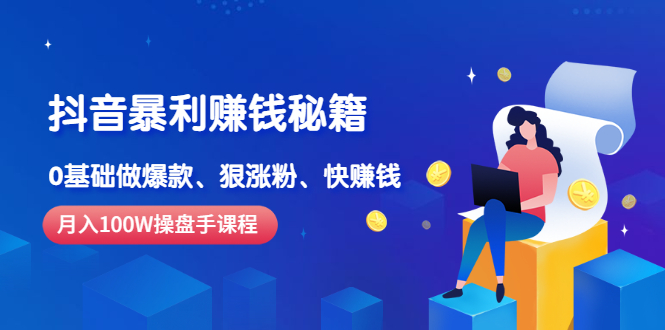 【副业项目2969期】《抖音暴利赚钱秘籍》月入100W操盘手教你 0基础做爆款、狠涨粉、快赚钱-知行副业网