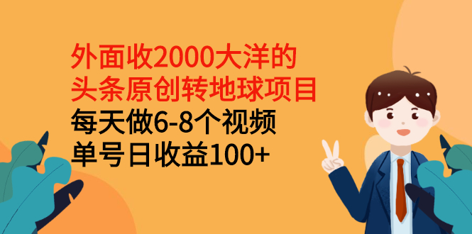 【第2973期】外面收2000大洋的头条原创转地球项目，每天做6-8个视频 单号日收益100+-勇锶商机网