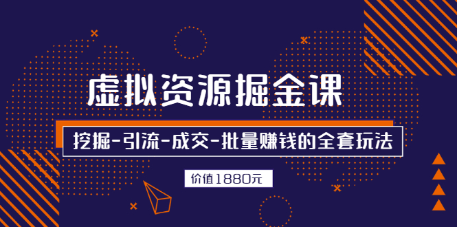 【第2987期】虚拟资源掘金课，挖掘-引流-成交-批量赚钱的全套玩法 价值1880元-勇锶商机网