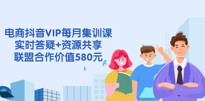 【副业项目2992期】电商抖音VIP每月集训课+实时答疑+资源共享+联盟合作价值580元-知行副业网