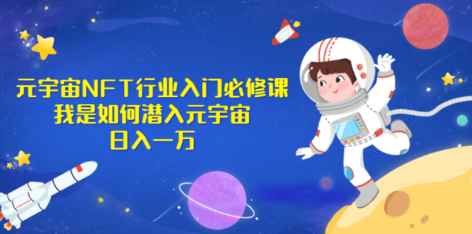 【副业项目2993期】《元宇宙NFT行业入门必修课》我是如何潜入元宇宙日入一万-知行副业网