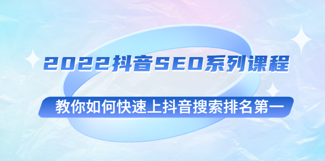 【副业项目3000期】2022抖音SEO系列课程，教你如何快速上抖音搜索排名副业项目一-知行副业网