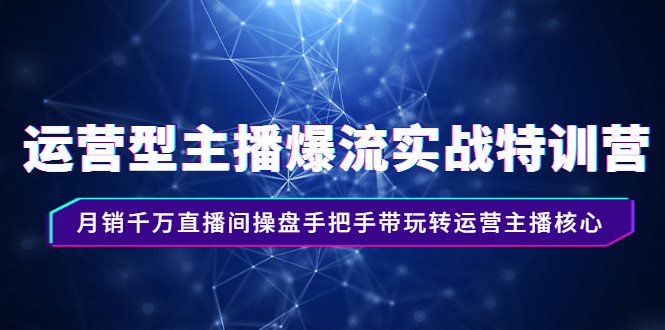 【副业项目3002期】运营型主播爆流实战特训营，月销千万直播间操盘手把手带玩转运营主播核心-知行副业网