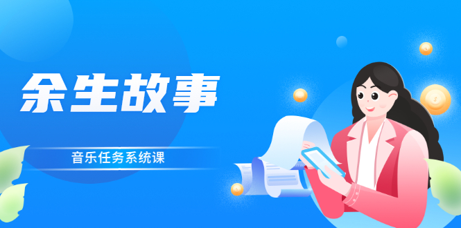 【副业项目3005期】余生故事·音乐任务系统课，轻松玩转变现模式-万图副业网