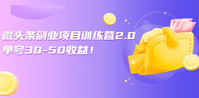 【副业项目3009期】微头条副业项目训练营2.0，单号30-50收益，适合小副业-知行副业网