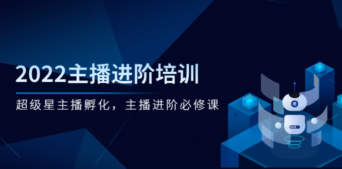 【第3010期】2022主播进阶培训，超级星主播孵化，主播进阶必修课-勇锶商机网