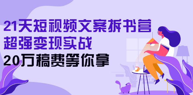 【第3041期】21天短视频文案拆书营，超强变现实战，20万稿费等你拿-勇锶商机网