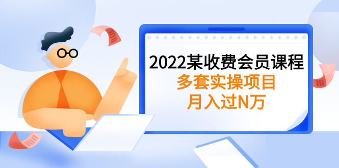 【第3053期】2022某收费会员课程：多套实操项目，月入过数万，价值高-勇锶商机网