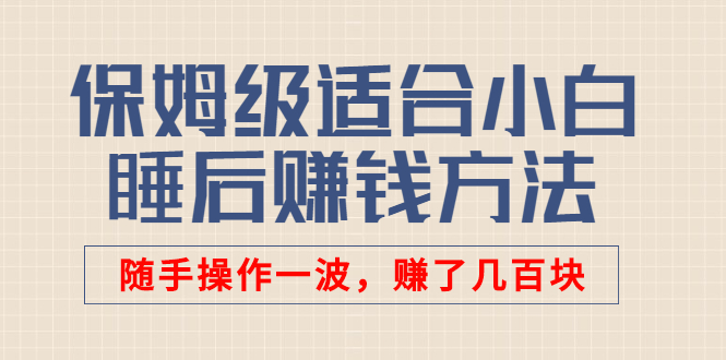 【副业项目3061期】某付费文章：保姆级适合小白的睡后赚钱方法：随手操作一波，赚了几百块-知行副业网