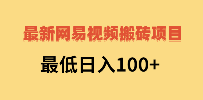 【第3075期】网易视频搬砖项目，最低日入100+（视频教程+文档）-勇锶商机网