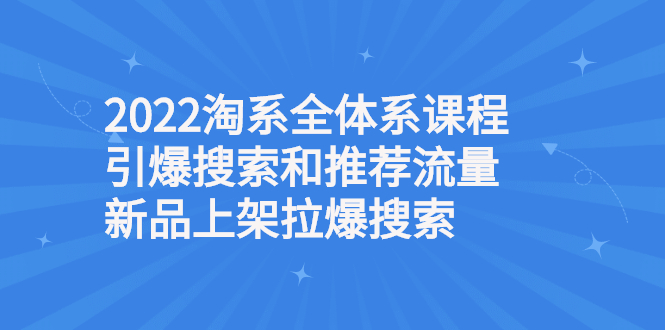 【第3079期】2022淘系全体系课程引爆搜索和推荐流量，新品上架拉爆搜索-勇锶商机网