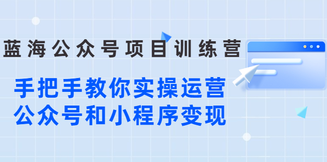 【副业项目3102期】蓝海公众号项目训练营，手把手教你实操运营公众号和小程序变现-知行副业网