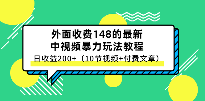 【第3114期】外面收费148的最新中视频暴力玩法教程，日收益200+（10节视频+付费文章）-勇锶商机网