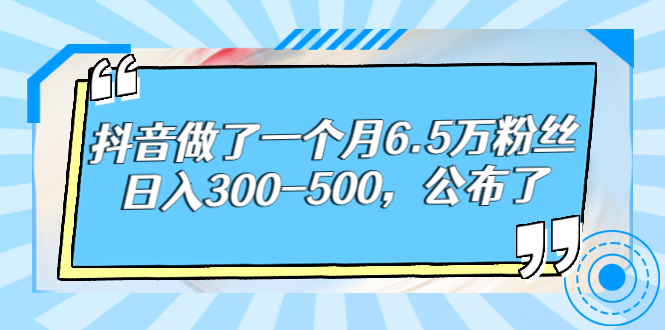 【第3129期】抖音做了一个月6.5万粉丝，日入300-500，公布了-勇锶商机网