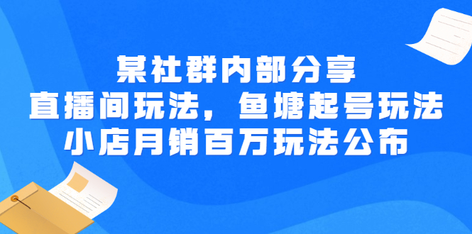 【第3138期】某社群内部分享：直播间玩法，鱼塘起号玩法 爆款打造 小店月销百万玩法公布-勇锶商机网