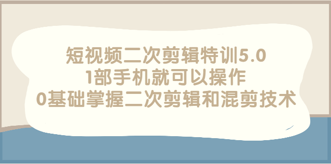 【第3139期】短视频二次剪辑特训5.0，1部手机就可以操作，0基础掌握二次剪辑和混剪技术-勇锶商机网