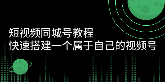 【第3167期】短视频同城号教程：快速搭建一个属于自己的视频号（价值599元）-勇锶商机网