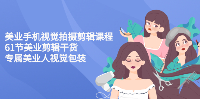 【第3169期】美业手机视觉拍摄剪辑课程61节美业剪辑干货，专属美业人视觉包装-勇锶商机网