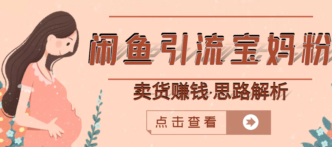 【第3171期】闲鱼引流宝妈粉+卖货赚钱 一个月收益30000+（实操视频教程）-吸亿欧创业网