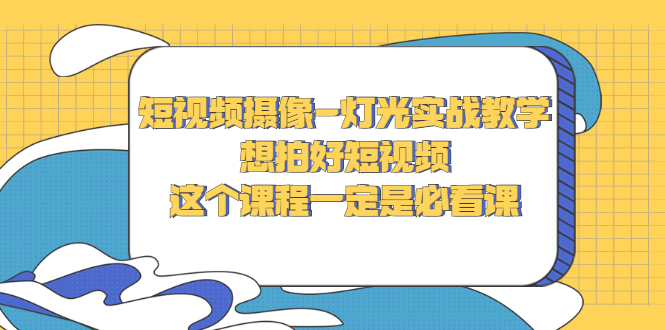 【第3175期】短视频摄像-灯光实战教学，想拍好短视频，这个课程一定是必看课-勇锶商机网