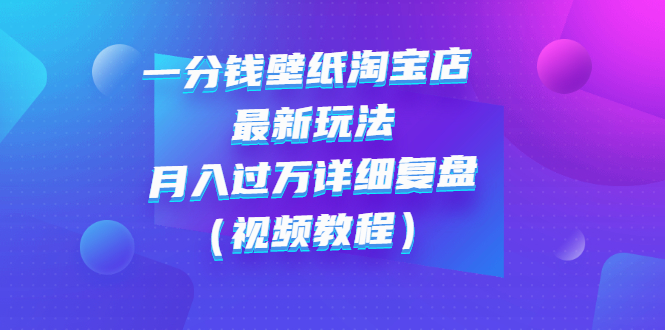 【第3194期】一分钱壁纸淘宝店 最新玩法：月入过万详细复盘（视频教程）-勇锶商机网