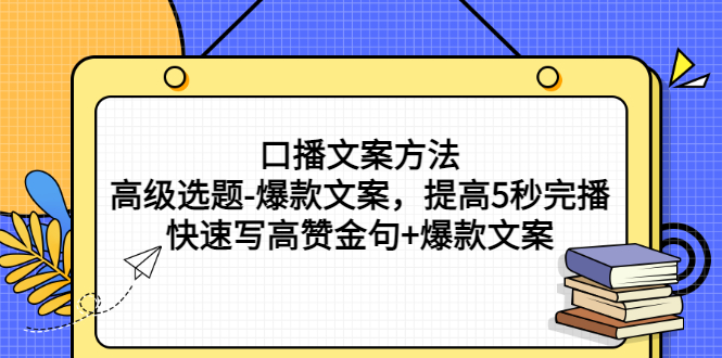 【第3214期】口播文案方法-高级选题-爆款文案，提高5秒完播，快速写高赞金句+爆款文案-勇锶商机网