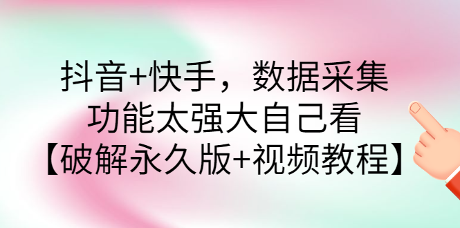 【第3217期】抖音+快手，数据采集，功能太强大自己看【破解永久版+视频教程】-吸亿欧创业网