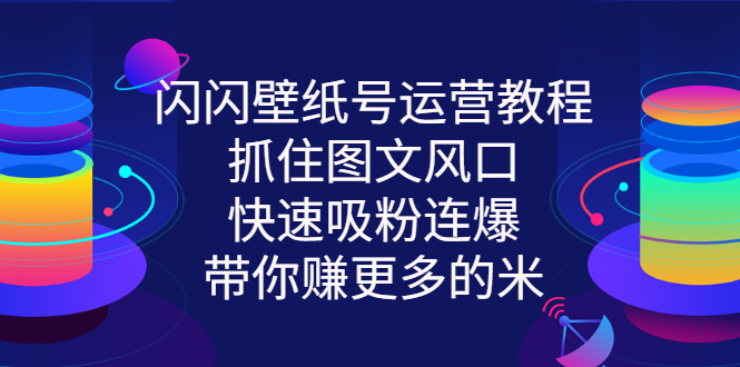 【第3222期】闪闪壁纸号运营教程，抓住图文风口，快速吸粉连爆，带你赚更多的米-勇锶商机网