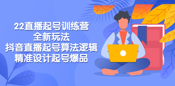 【第3227期】2022直播起号训练营-全新玩法，抖音直播起号算法逻辑，精准设计起号爆品-勇锶商机网