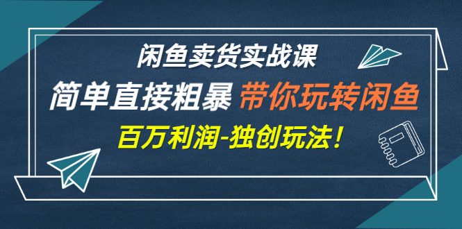 【第3240期】闲鱼卖货实战课，简单直接粗暴，带你玩转闲鱼-百万利润-独创玩法-勇锶商机网