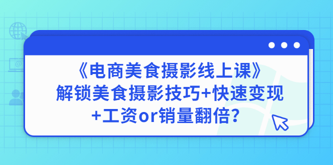 【第3291期】《电商美食摄影线上课》解锁美食摄影技巧+快速变现+工资or销量翻倍-勇锶商机网