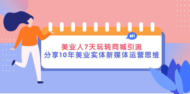 【第3294期】美业人7天玩转同城引流，分享10年美业实体新媒体运营思维-勇锶商机网