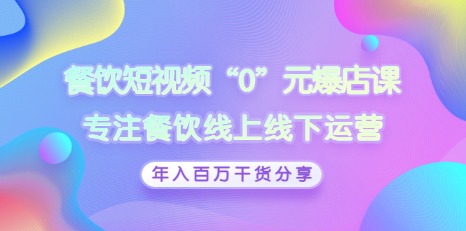 【第3302期】餐饮短视频“0”元爆店课，专注餐饮线上线下运营，年入百万干货分享-勇锶商机网