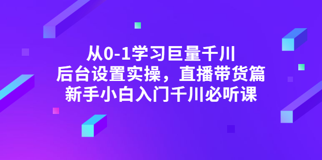 【第3307期】从0-1学习巨量千川，后台设置实操，直播带货篇，新手小白入门千川必听课-勇锶商机网