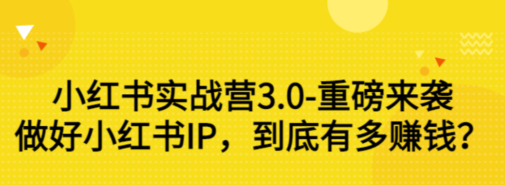 【第3315期】小红书实战营3.0-重磅来袭：做好小红书IP，到底有多赚钱？（价值7999元）-吸亿欧创业网
