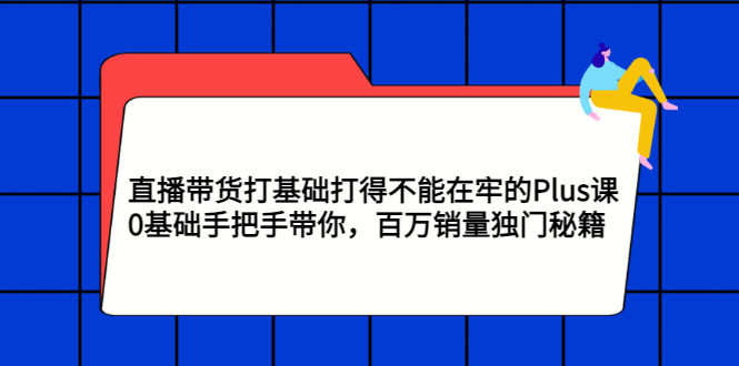 【第3322期】直播带货打基础打得不能在牢的Plus课，0基础手把手带你，百万销量独门秘籍-勇锶商机网