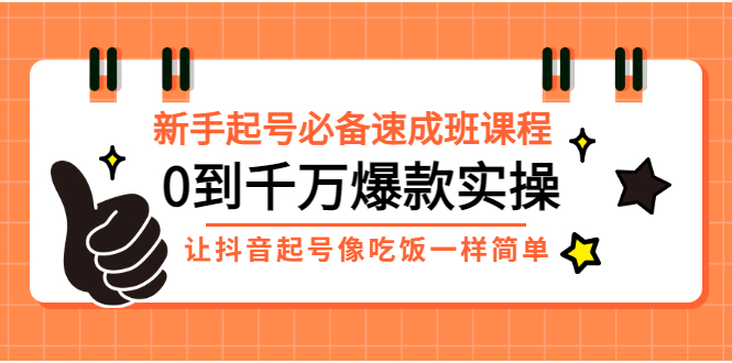 【第3324期】新手起号必备速成班课程：0到千万爆款实操，让抖音起号像吃饭一样简单-勇锶商机网