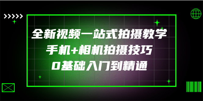 【第3327期】全新视频一站式拍摄教学：手机+相机拍摄技巧0基础入门到精通-勇锶商机网