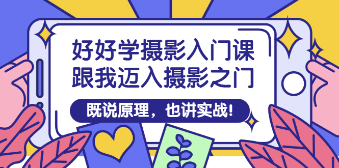 【第3332期】好好学摄影入门课：跟我迈入摄影之门，既说原理，也讲实战！-勇锶商机网