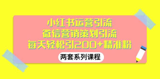 【第3338期】小红书运营引流+微信营销策划引流，每天轻松引200+精准粉（两套系列课程）-勇锶商机网