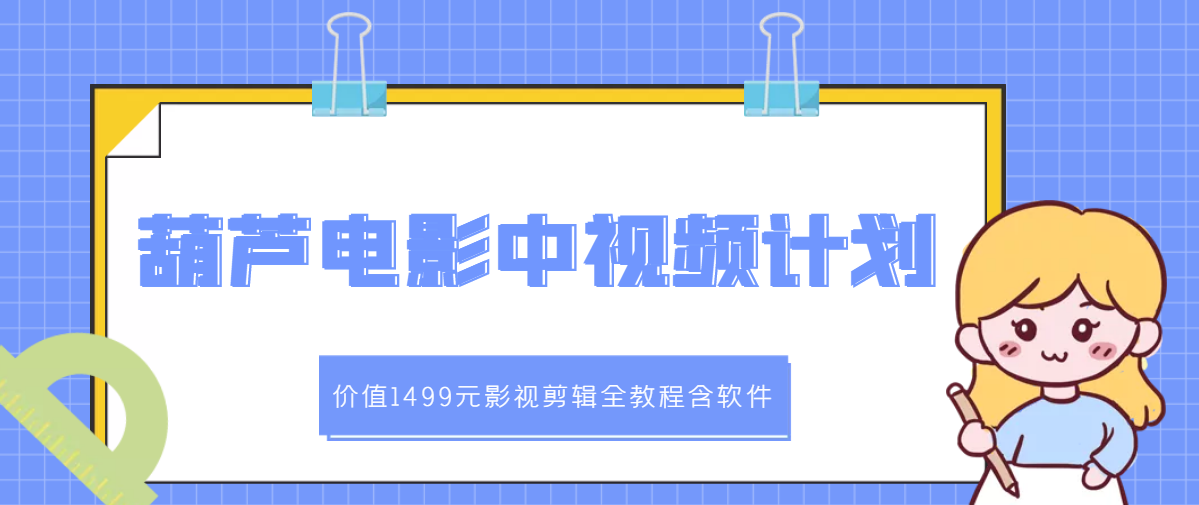 【第3345期】葫芦电影中视频解说教学：价值1499元影视剪辑全教程含软件-勇锶商机网