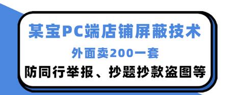 【第3350期】外面卖200的某宝PC端店铺屏蔽技术：防同行举报、抄题抄款盗图等-勇锶商机网