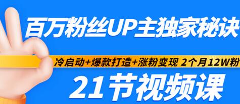 【第3351期】百万粉丝UP主独家秘诀：冷启动+爆款打造+涨粉变现 2个月12W粉（21节视频课)-勇锶商机网