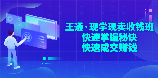 【第3355期】王通·现学现卖收钱班，快速掌握秘诀，快速成交赚钱-勇锶商机网