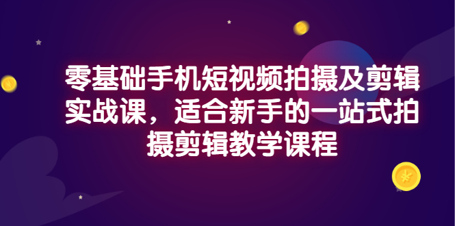 【第3368期】零基础手机短视频拍摄及剪辑实战课，适合新手的一站式拍摄剪辑教学课程-勇锶商机网