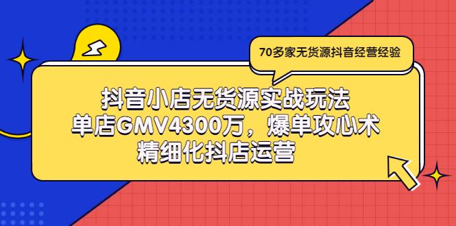 【第3377期】抖音小店无货源实战玩法，单店GMV4300万，爆单攻心术，精细化抖店运营-勇锶商机网