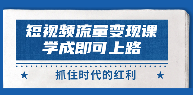 【第3379期】短视频【流量变现】，学成即可上路，抓住时代的红利，价值4980元-勇锶商机网