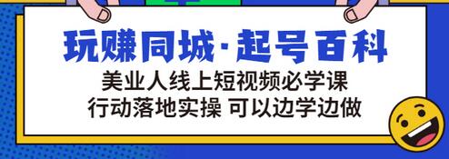 【第3380期】玩赚同城·起号百科：美业人线上短视频必学课，行动落地实操 可以边学边做-勇锶商机网