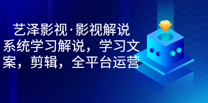 【第3383期】艺泽影视·影视解说，系统学习解说，学习文案，剪辑，全平台运营-勇锶商机网